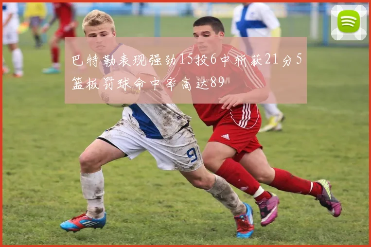 巴特勒表现强劲15投6中斩获21分5篮板罚球命中率高达89