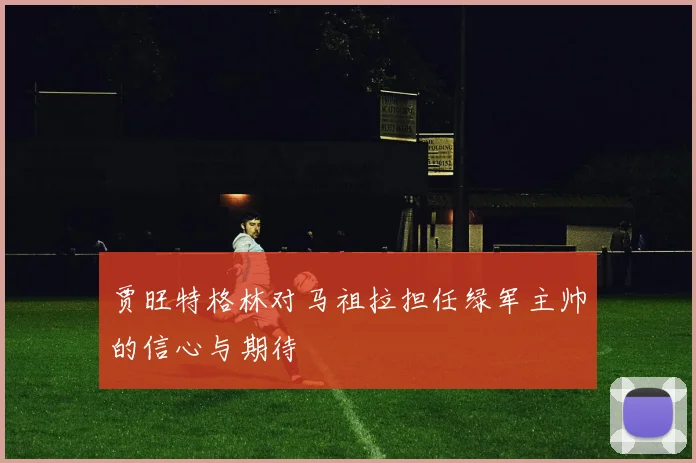 贾旺特格林对马祖拉担任绿军主帅的信心与期待