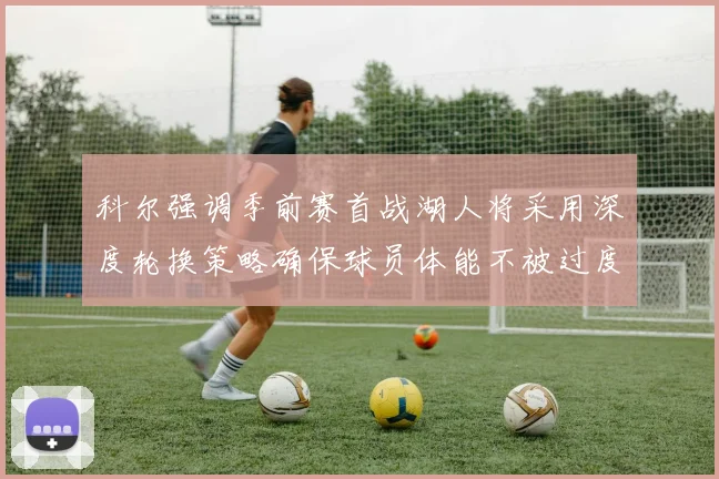 科尔强调季前赛首战湖人将采用深度轮换策略确保球员体能不被过度消耗
