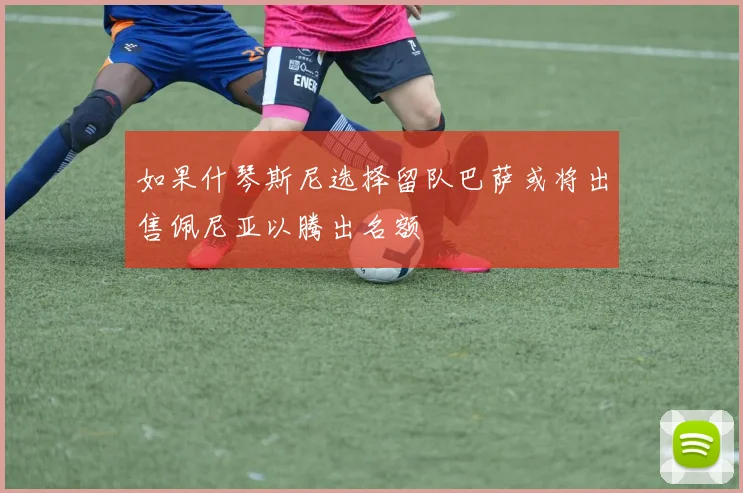 如果什琴斯尼选择留队巴萨或将出售佩尼亚以腾出名额