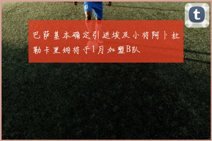 巴萨基本确定引进埃及小将阿卜杜勒卡里姆将于1月加盟B队