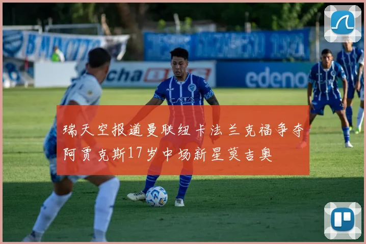 瑞天空报道曼联纽卡法兰克福争夺阿贾克斯17岁中场新星莫吉奥