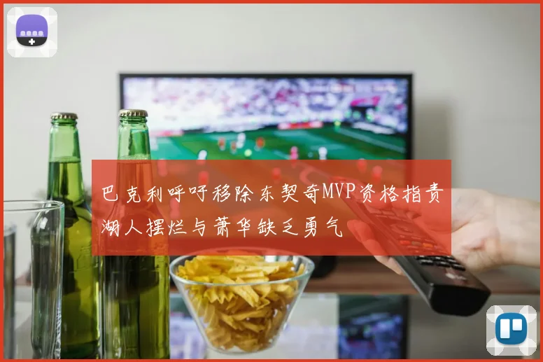 巴克利呼吁移除东契奇MVP资格指责湖人摆烂与萧华缺乏勇气