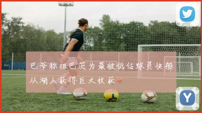 巴爷称祖巴茨为最被低估球员快船从湖人获得巨大收获