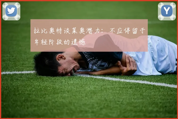 拉比奥特谈莱奥潜力：不应停留于年轻阶段的遗憾