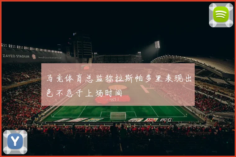 马竞体育总监称拉斯帕多里表现出色不急于上场时间