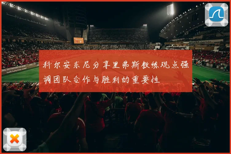科尔安东尼分享里弗斯教练观点强调团队合作与胜利的重要性