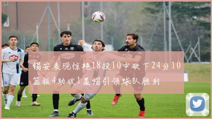 锡安表现惊艳18投10中砍下24分10篮板4助攻1盖帽引领球队胜利