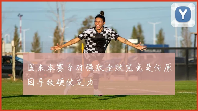 国米本赛季对强敌全败究竟是何原因导致硬仗乏力