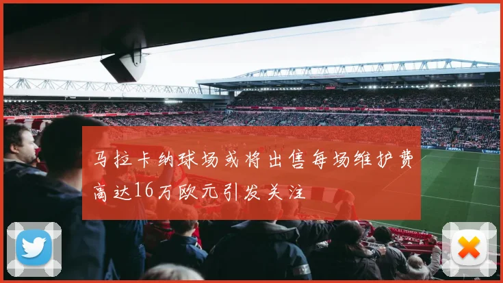 马拉卡纳球场或将出售每场维护费高达16万欧元引发关注