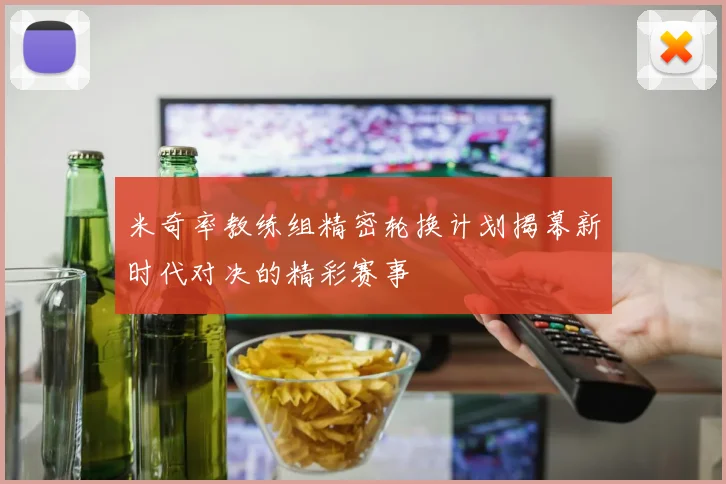 米奇率教练组精密轮换计划揭幕新时代对决的精彩赛事